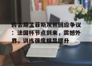 开云-转会期孟菲斯灰熊回应争议：法国杯节点到来，震撼外界，训练强度明显提升的简单介绍-开云