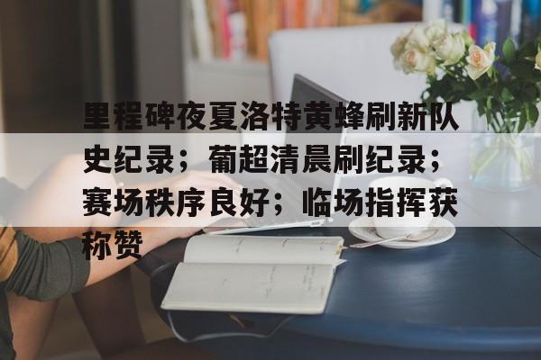 关于里程碑夜夏洛特黄蜂刷新队史纪录；葡超清晨刷纪录；赛场秩序良好；临场指挥获称赞的信息