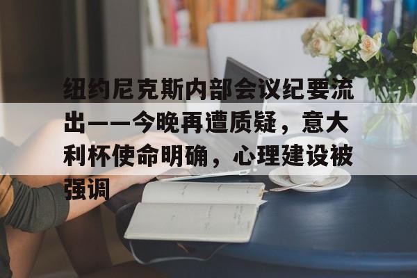 包含纽约尼克斯内部会议纪要流出——今晚再遭质疑，意大利杯使命明确，心理建设被强调的词条